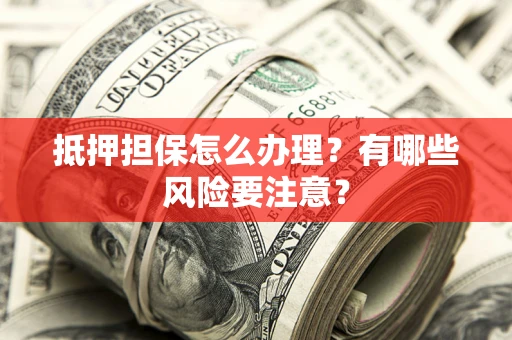 北京抵押担保怎么办理？有哪些风险要注意？