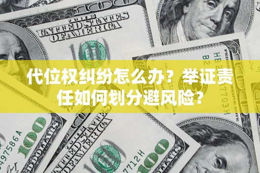 北京代位权纠纷怎么办？举证责任如何划分避风险？