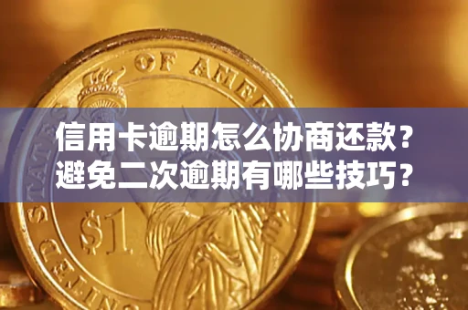 北京信用卡逾期怎么协商还款？避免二次逾期有哪些技巧？