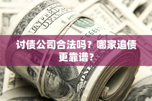 北京讨债公司合法吗？哪家追债更靠谱？