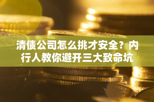 北京清债公司怎么挑才安全?内行人教你避开三大致命坑 北京清债公司怎么挑才安全?内行人教你避开三大致命坑