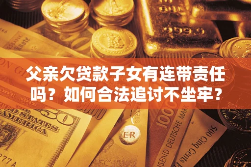 北京父亲欠贷款子女有连带责任吗？如何合法追讨不坐牢？