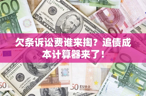 北京欠条诉讼费谁来掏？追债成本计算器来了！