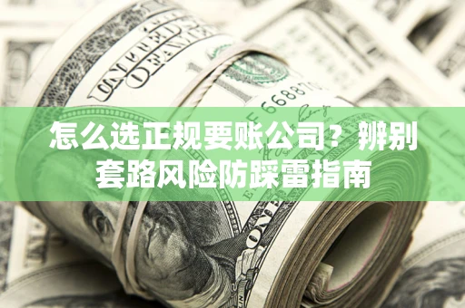 北京怎么选正规要账公司？辨别套路风险防踩雷指南