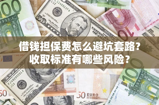 北京借钱担保费怎么避坑套路?收取标准有哪些风险? 北京借钱担保费怎么避坑套路?收取标准有哪些风险?