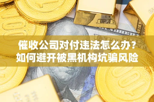 北京催收公司对付违法怎么办？如何避开被黑机构坑骗风险