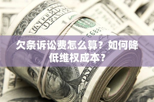 北京欠条诉讼费怎么算？如何降低维权成本？