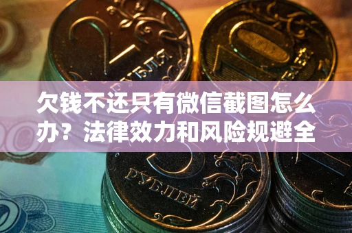 北京欠钱不还只有微信截图怎么办？法律效力和风险规避全解析