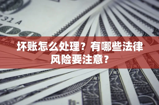 北京坏账怎么处理？有哪些法律风险要注意？