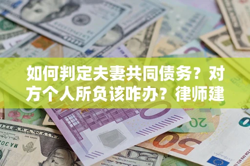 北京如何判定夫妻共同债务？对方个人所负该咋办？律师建议