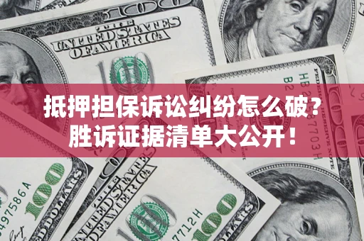 北京抵押担保诉讼纠纷怎么破？胜诉证据清单大公开！