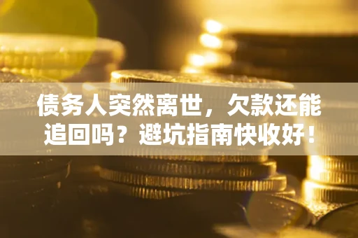 北京债务人突然离世，欠款还能追回吗？避坑指南快收好！