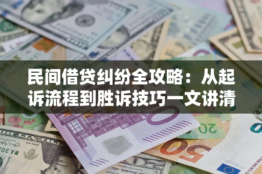 北京民间借贷纠纷全攻略：从起诉流程到胜诉技巧一文讲清