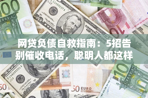 北京网贷负债自救指南：5招告别催收电话，聪明人都这样做