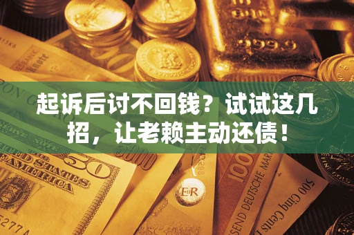 北京起诉后讨不回钱？试试这几招，让老赖主动还债！