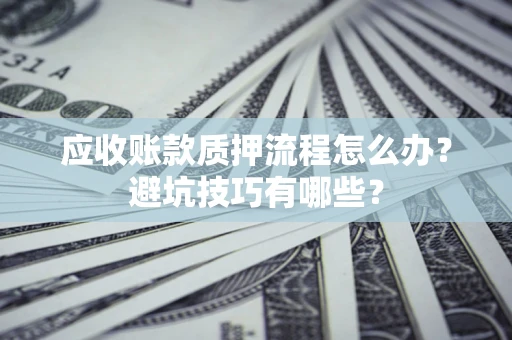 北京应收账款质押流程怎么办？避坑技巧有哪些？