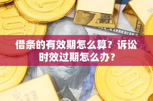北京借条的有效期怎么算？诉讼时效过期怎么办？
