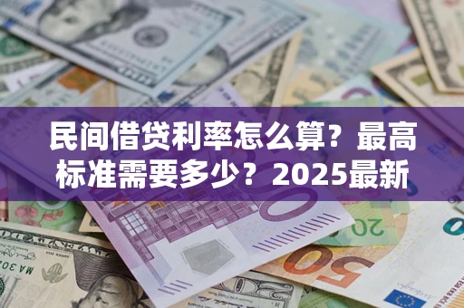 北京民间借贷利率怎么算？最高标准需要多少？2025最新避坑指南