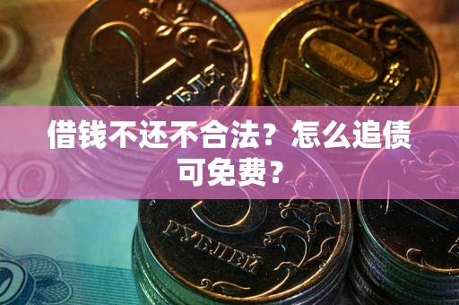 北京借钱不还不合法？怎么追债可免费？