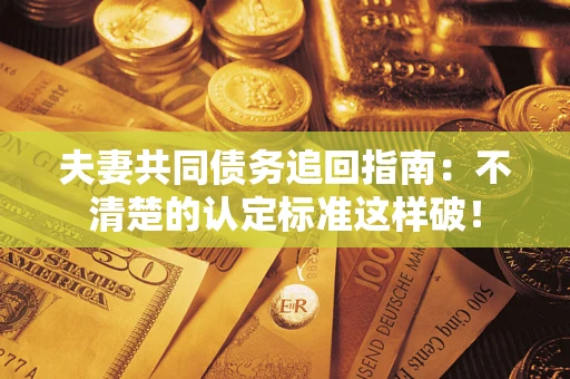 北京夫妻共同债务追回指南：不清楚的认定标准这样破！