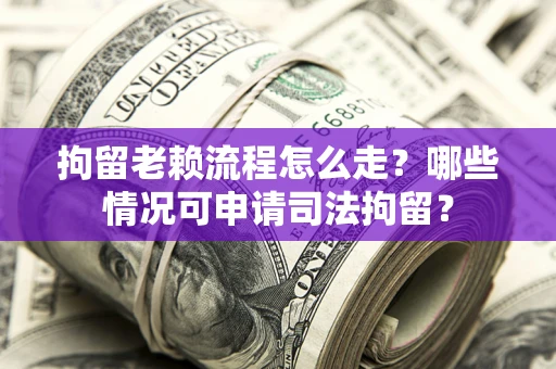 北京拘留老赖流程怎么走?哪些情况可申请司法拘留? 北京拘留老赖流程怎么走?哪些情况可申请司法拘留?