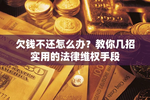 北京欠钱不还怎么办？教你几招实用的法律维权手段