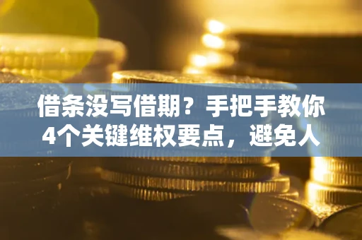 北京借条没写借期？手把手教你4个关键维权要点，避免人财两空