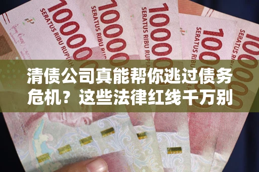 北京清债公司真能帮你逃过债务危机？这些法律红线千万别踩