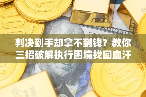 北京判决到手却拿不到钱？教你三招破解执行困境找回血汗钱