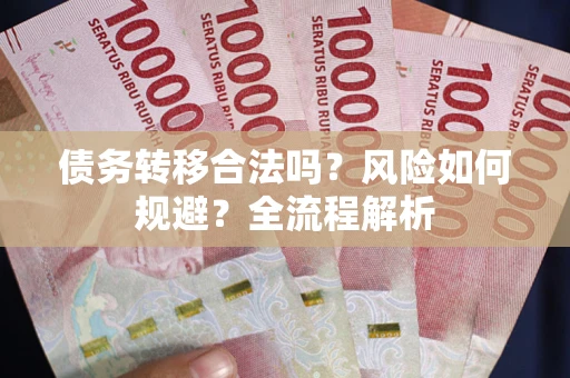 北京债务转移合法吗？风险如何规避？全流程解析