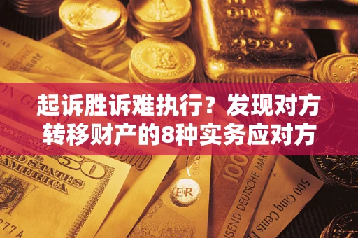 北京起诉胜诉难执行？发现对方转移财产的8种实务应对方案