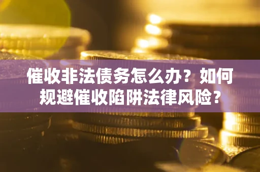 北京催收非法债务怎么办？如何规避催收陷阱法律风险？