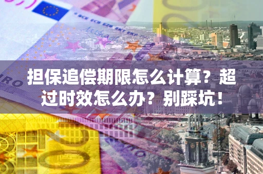 北京担保追偿期限怎么计算？超过时效怎么办？别踩坑！