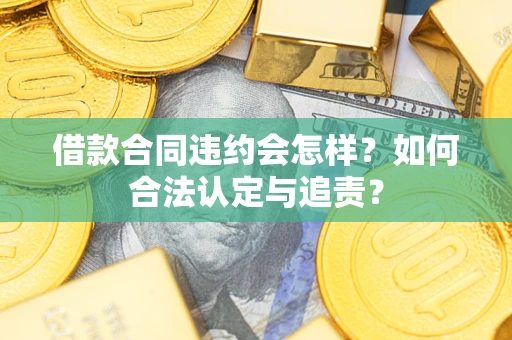 北京借款合同违约会怎样？如何合法认定与追责？
