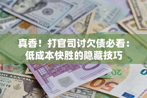 北京真香！打官司讨欠债必看：低成本快胜的隐藏技巧