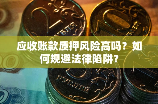 北京应收账款质押风险高吗？如何规避法律陷阱？