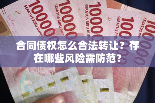 北京合同债权怎么合法转让？存在哪些风险需防范？