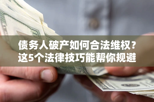 北京债务人破产如何合法维权？这5个法律技巧能帮你规避风险