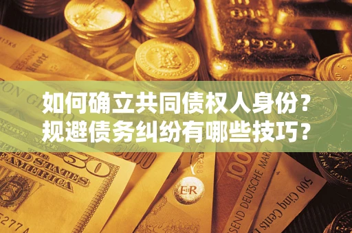 北京如何确立共同债权人身份？规避债务纠纷有哪些技巧？