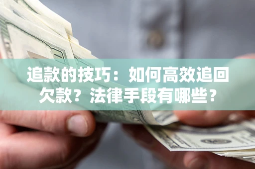 北京追款的技巧：如何高效追回欠款？法律手段有哪些？