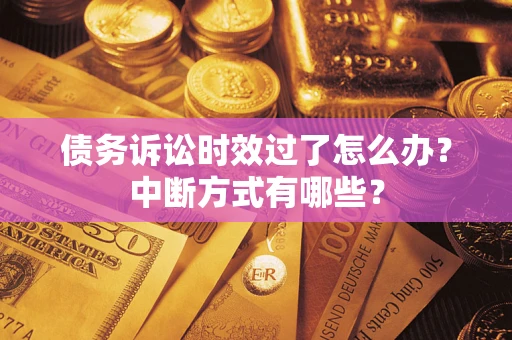 北京债务诉讼时效过了怎么办？中断方式有哪些？