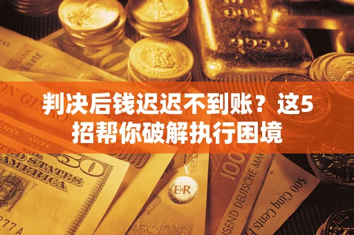 北京判决后钱迟迟不到账？这5招帮你破解执行困境