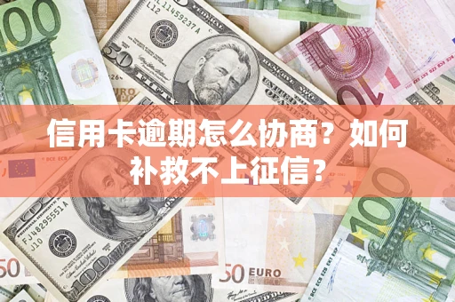 北京信用卡逾期怎么协商？如何补救不上征信？