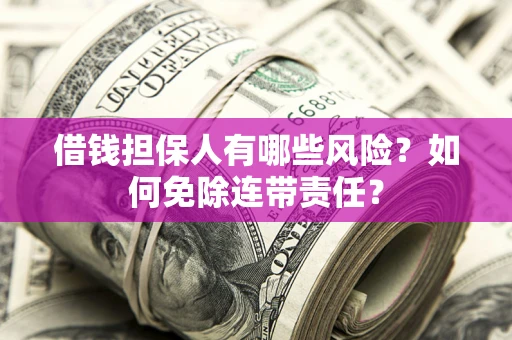 北京借钱担保人有哪些风险？如何免除连带责任？