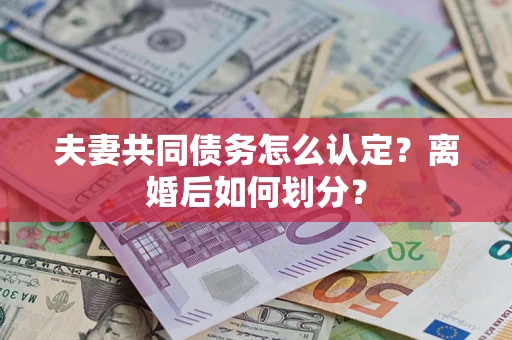 北京夫妻共同债务怎么认定？离婚后如何划分？