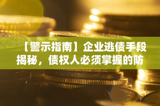 北京【警示指南】企业逃债手段揭秘，债权人必须掌握的防坑宝典