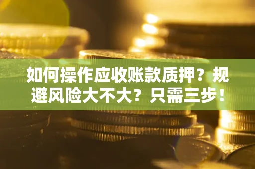 北京如何操作应收账款质押？规避风险大不大？只需三步！