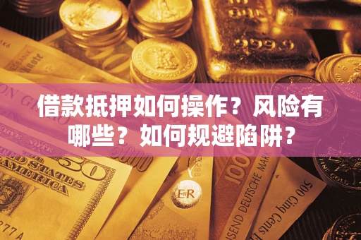 北京借款抵押如何操作?风险有哪些?如何规避陷阱? 北京借款抵押如何操作?风险有哪些?如何规避陷阱?