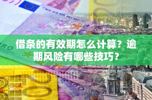 北京借条的有效期怎么计算？逾期风险有哪些技巧？