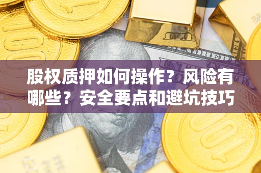 北京股权质押如何操作？风险有哪些？安全要点和避坑技巧？